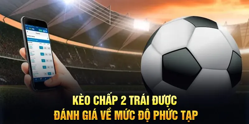 Đá giá các mức độ phức tạp của kèo chấp 2 trái